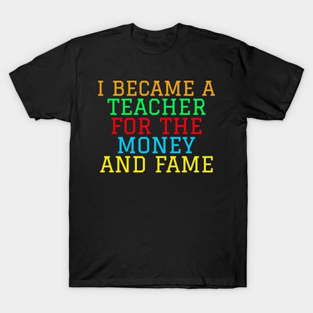 I became a teacher for the money and fame T-Shirt by ZENAMAY